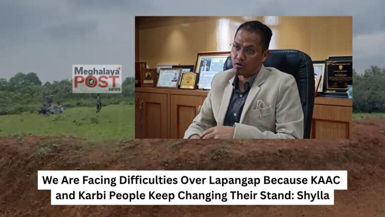 We Are Facing Difficulties Over Lapangap Because KAAC and Karbi People Keep Changing Their Stand: Shylla